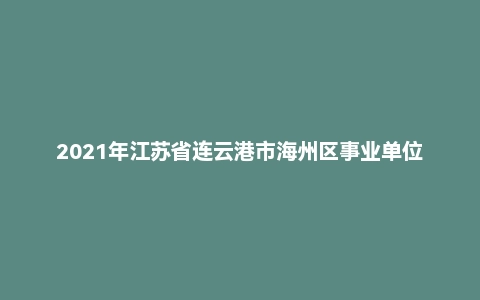2021年江苏省连云港市海州区事业单位考试《综合知识和能力素质》试题（精选）