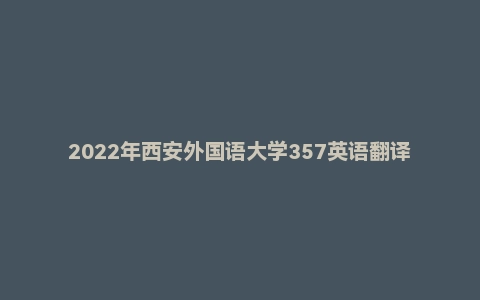 2022年西安外国语大学357英语翻译基础硕士研究生招生考试试题