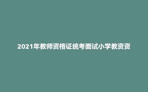 2021年教师资格证统考面试小学教资资料试讲+答辩