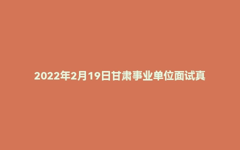 2022年2月19日甘肃事业单位面试真题（税务）