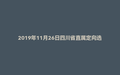 2019年11月26日四川省直属定向选调生面试真题