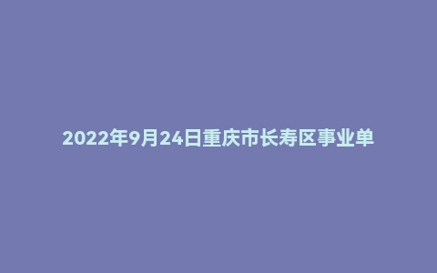 2022年9月24日重庆市长寿区事业单位面试题（综合岗）