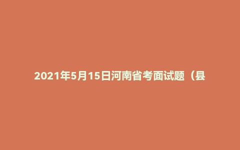 2021年5月15日河南省考面试题（县级以上）