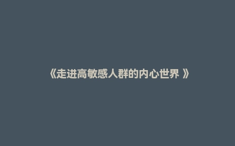 《走进高敏感人群的内心世界 》