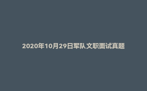 2020年10月29日军队文职面试真题(陆军某部队-助理编辑-编辑岗-第1套)