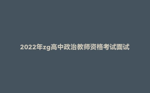 2022年zg高中政治教师资格考试面试网课