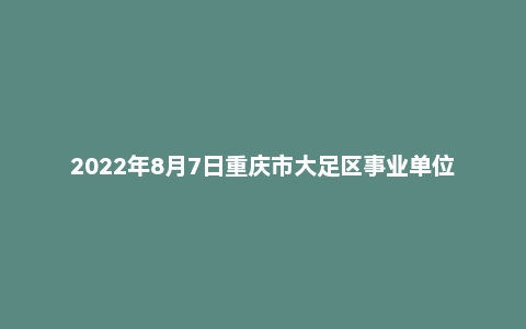 2022年8月7日重庆市大足区事业单位面试题