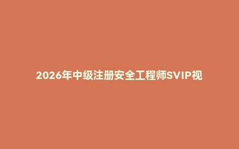 2026年中级注册安全工程师SVIP视频课程